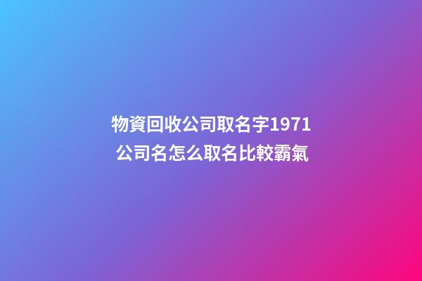物資回收公司取名字1971 公司名怎么取名比較霸氣-第1張-公司起名-玄機派